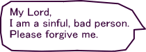 My Lord, I am a sinful, bad person.Please forgive me.