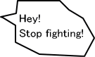Hey! Stop fighting!