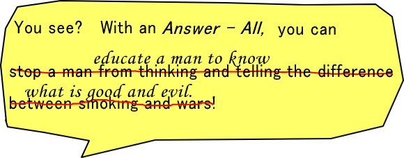 You see? With an Answer - All, you can stop a man from thinking and telling the difference between smoking and wars! ...Oh, sorry! I'll say this again! ...With an Answer - All, you can educate a man to know what is good and evil.