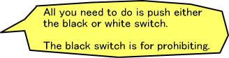 All you need to do is push either the black or white switch. The black switch is for prohibiting.