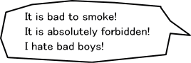 It is bad to smoke! It is absolutely forbidden! I hate bad boys!