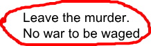 Leave the murder. No war to be waged.